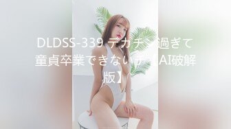 DLDSS-339 デカチン過ぎて童貞卒業できないチ【AI破解版】