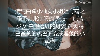 清纯白嫩小仙女小姐姐『萌之乖乖』JK制服的诱惑❤️纯洁少女 白里透红的身姿 在大鸡巴爸爸的鸡巴下变成淫荡的小母狗