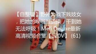 【自整理】野外大战下贱妓女，把她的喉咙当逼操，干到她无法呼吸！Meli Deluxe最新高清视频合集【120V】 (61)