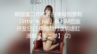 韩国富二代包养白净母狗萝莉「little_le_nni」BDSM后庭开发日记 束缚鞭打虐阴虐肛滴蜡【第二弹】 (2)