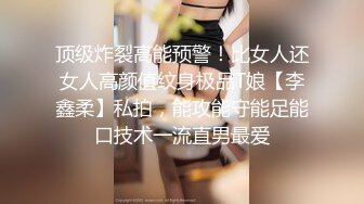 顶级炸裂高能预警！比女人还女人高颜值纹身极品T娘【李鑫柔】私拍，能攻能守能足能口技术一流直男最爱