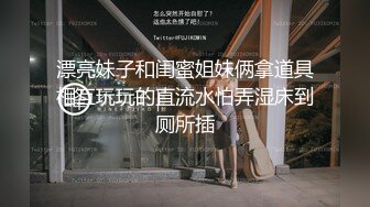 漂亮妹子和闺蜜姐妹俩拿道具相互玩玩的直流水怕弄湿床到厕所插