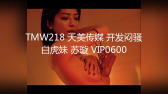 TMW218 天美传媒 开发闷骚白虎妹 苏璇 VIP0600