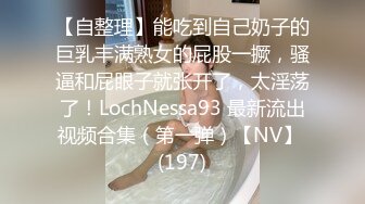 【自整理】能吃到自己奶子的巨乳丰满熟女的屁股一撅，骚逼和屁眼子就张开了，太淫荡了！LochNessa93 最新流出视频合集（第一弹）【NV】 (197)