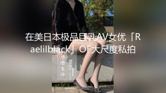 在美日本极品巨乳AV女优「Raelilblack」OF大尺度私拍