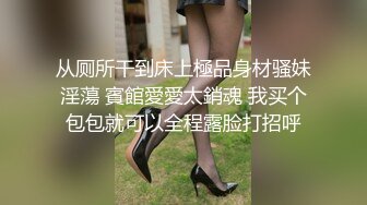 从厕所干到床上極品身材骚妹淫蕩 賓館愛愛太銷魂 我买个包包就可以全程露脸打招呼