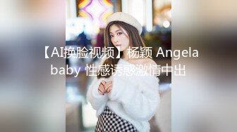 【AI换脸视频】杨颖 Angelababy 性感诱惑激情中出