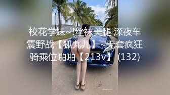 校花学妹~!丝袜美腿 深夜车震野战【狐九儿】~无套疯狂骑乘位啪啪【213v】 (132)