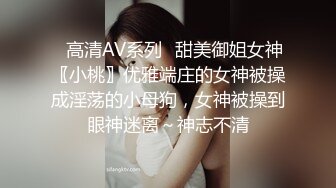 ✿高清AV系列✿甜美御姐女神〖小桃〗优雅端庄的女神被操成淫荡的小母狗，女神被操到眼神迷离～神志不清