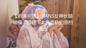 【新速片遞】 PANS女神长腿嫩模“狐貍”大尺度私拍原档流出