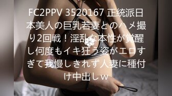 FC2PPV 3520167 正統派日本美人の巨乳若妻とのハメ撮り2回戦！淫乱な本性が覚醒し何度もイキ狂う姿がエロすぎて我慢しきれず人妻に種付け中出しｗ