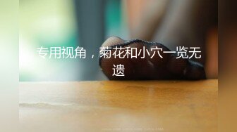 专用视角，菊花和小穴一览无遗