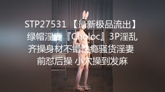 STP27531 【最新极品流出】绿帽淫妻『Choloc』3P淫乱齐操身材不错性瘾骚货淫妻 前怼后操 小穴操到发麻