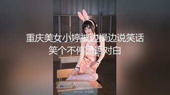 重庆美女小婷被边操边说笑话笑个不停国语对白