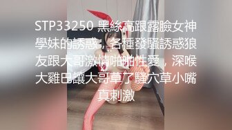 STP33250 黑絲高跟露臉女神學妹的誘惑，各種發騷誘惑狼友跟大哥激情啪啪性愛，深喉大雞巴讓大哥草了騷穴草小嘴真刺激