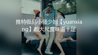 推特极品小骚少妇【yuanxiang】超大尺度味道十足