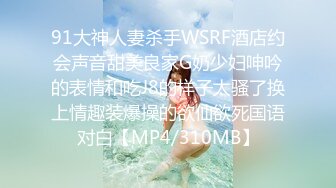 91大神人妻杀手WSRF酒店约会声音甜美良家G奶少妇呻吟的表情和吃J8的样子太骚了换上情趣装爆操的欲仙欲死国语对白【MP4/310MB】