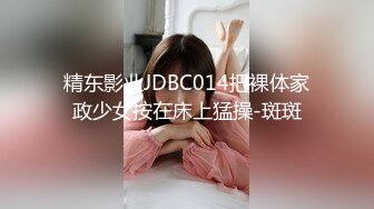 精东影业JDBC014把裸体家政少女按在床上猛操-斑斑