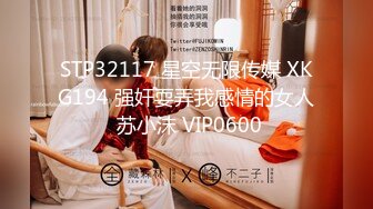 STP32117 星空无限传媒 XKG194 强奸耍弄我感情的女人 苏小沫 VIP0600