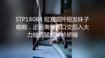 STP18084 短发国外短发妹子啪啪，近距离特写口交后入大力抽插猛操呻吟娇喘