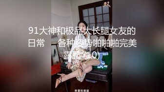 91大神和极品大长腿女友的日常❤️各种姿势啪啪啪完美露脸 (10)