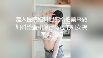 潜入医院妇科冒死偷拍前来做妇科检查和治疗痔疮的妇女视图合并版