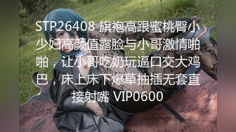 STP26408 旗袍高跟蜜桃臀小少妇高颜值露脸与小哥激情啪啪，让小哥吃奶玩逼口交大鸡巴，床上床下爆草抽插无套直接射嘴 VIP0600