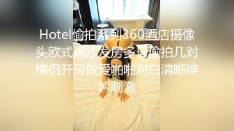 Hotel偷拍系列360酒店摄像头欧式黑沙发房多日偷拍几对情侣开房做爱啪啪对白清晰呻吟刺激