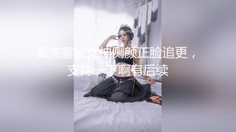 最美露脸女神侧颜正脸追更，支持一下啊有后续