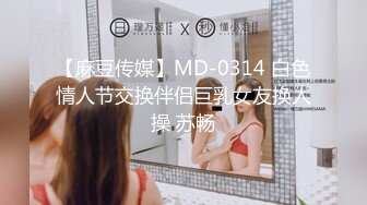 【麻豆传媒】MD-0314 白色情人节交换伴侣巨乳女友换人操 苏畅