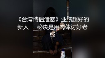 《台湾情侣泄密》业绩超好的新人❤️秘诀是用肉体讨好老板