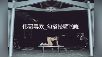 伟哥寻欢_勾搭技师啪啪