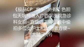 《极品CP✅魔手☛外购》色胆包天坑神潜入广西某医院急诊科女厕~直接进去隔板缝中偸拍多位女护士和女患者方便~太猛了 (9)