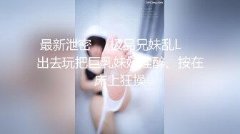 最新泄密❤️极品兄妹乱L❤️出去玩把巨乳妹妹灌醉、按在床上狂操