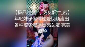 【极品性爱❤️交友群泄_密】年轻妹子激情性爱视频流出 各种姿势爆操漂亮女友 完美露脸