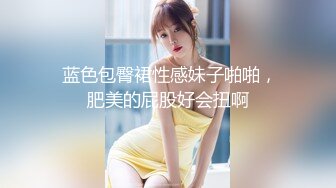  蓝色包臀裙性感妹子啪啪，肥美的屁股好会扭啊