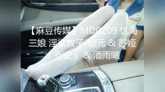 【麻豆传媒】MD0209 饥渴三娘 淫欲教子-琁元 & 苏娅（乔安） & 潘雨曦