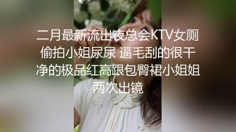 二月最新流出夜总会KTV女厕偷拍小姐尿尿 逼毛刮的很干净的极品红高跟包臀裙小姐姐两次出镜