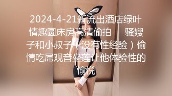 2024-4-21新流出酒店绿叶情趣圆床房高清偷拍❤️骚嫂子和小叔子（没有性经验）偷情吃屌观音坐莲让他体验性的愉悦