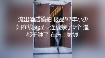  流出酒店偷拍 极品92年小少妇在线卖淫，连续接了9个 逼都干肿了 在床上数钱