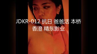 JDKR-012 抗日 爸爸活 本桥香澄 精东影业