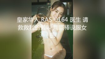 皇家华人 RAS-0164 医生 请救救我的懒叫 用巨棒说服女医