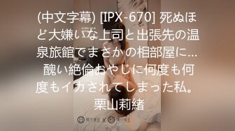 (中文字幕) [IPX-670] 死ぬほど大嫌いな上司と出張先の温泉旅館でまさかの相部屋に… 醜い絶倫おやじに何度も何度もイカされてしまった私。 栗山莉緒