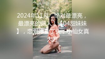 2024年11月，绝对最漂亮，最漂亮的新人！【04甜妹妹】，恋爱冲昏了头，小仙女真大方