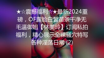 ★☆震撼福利☆★最新2024重磅，OF露脸白皙苗条干净无毛逼御姐【林美玲】订阅私拍福利，精心展示全裸骚穴特写各种淫荡日常 (2)