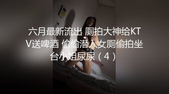 六月最新流出 厕拍大神给KTV送啤酒 偷偷潜入女厕偷拍坐台小姐尿尿（4）