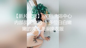 【新片速遞】  高档洗浴中心内部员工偷拍❤️多位白白嫩嫩的美女洗澡换衣服