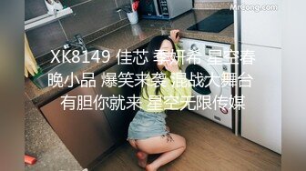 XK8149 佳芯 季妍希 星空春晚小品 爆笑来袭 混战大舞台 有胆你就来 星空无限传媒