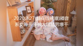 2020.3.27(囍在线裸撩)播音系女神多多被大屌猛男爆干