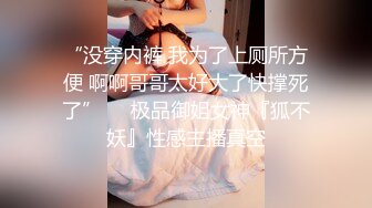 “没穿内裤 我为了上厕所方便 啊啊哥哥太好大了快撑死了”❤️极品御姐女神『狐不妖』性感主播真空